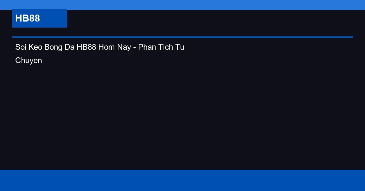 Soi Keo Bong Da HB88 Hom Nay - Phan Tich Tu Chuyen Gia